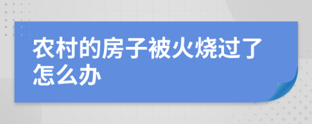 農(nóng)村的房子被火燒過了怎么辦