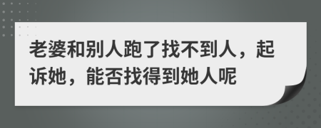 老婆和別人跑了找不到人，起訴她，能否找得到她人呢