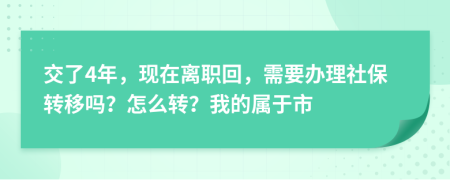 交了4年，現(xiàn)在離職回，需要辦理社保轉(zhuǎn)移嗎？怎么轉(zhuǎn)？我的屬于市