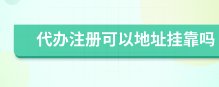 代辦注冊可以地址掛靠嗎