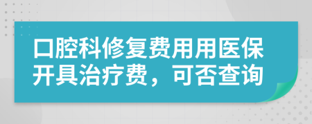 口腔科修復(fù)費(fèi)用用醫(yī)保開(kāi)具治療費(fèi)，可否查詢