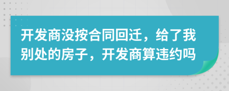 開發(fā)商沒按合同回遷，給了我別處的房子，開發(fā)商算違約嗎