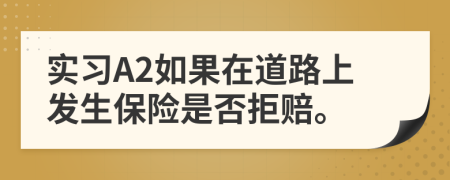 實(shí)習(xí)A2如果在道路上發(fā)生保險(xiǎn)是否拒賠。