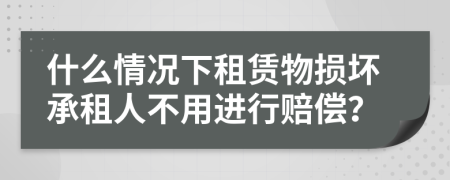 什么情況下租賃物損壞承租人不用進行賠償？