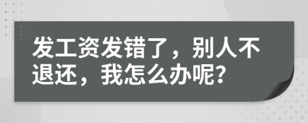 發(fā)工資發(fā)錯(cuò)了，別人不退還，我怎么辦呢？