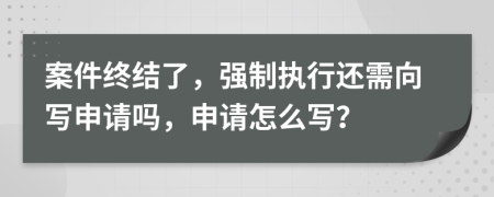 案件終結(jié)了，強(qiáng)制執(zhí)行還需向?qū)懮暾?qǐng)嗎，申請(qǐng)?jiān)趺磳?xiě)？