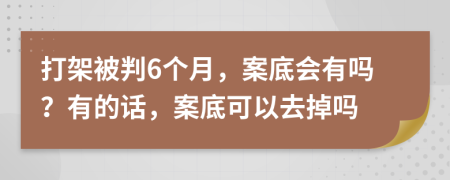 打架被判6個(gè)月，案底會(huì)有嗎？有的話，案底可以去掉嗎