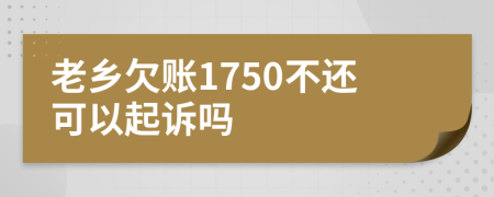老鄉(xiāng)欠賬1750不還可以起訴嗎