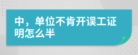 中，單位不肯開誤工證明怎么半