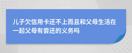兒子欠信用卡還不上而且和父母生活在一起父母有嘗還的義務(wù)嗎