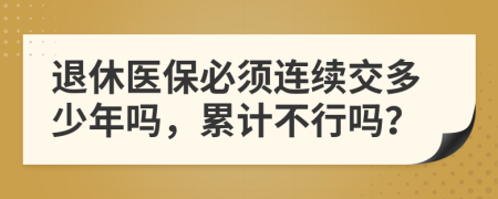 退休醫(yī)保必須連續(xù)交多少年嗎，累計不行嗎？