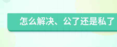 怎么解決、公了還是私了