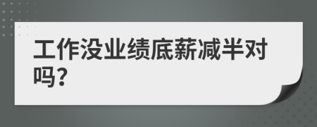 工作沒業(yè)績底薪減半對嗎？