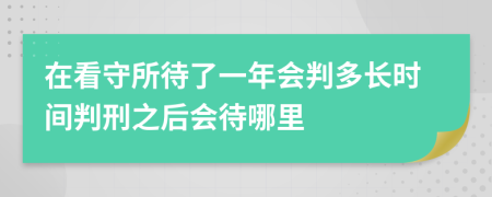 在看守所待了一年會(huì)判多長(zhǎng)時(shí)間判刑之后會(huì)待哪里