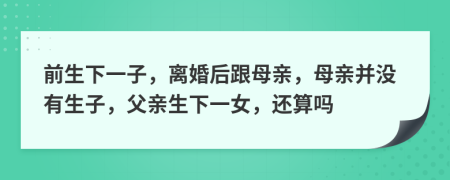 前生下一子，離婚后跟母親，母親并沒有生子，父親生下一女，還算嗎