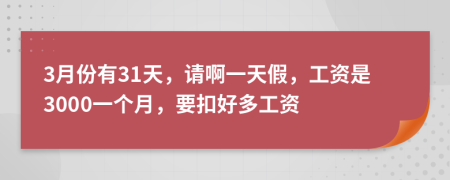 3月份有31天，請(qǐng)啊一天假，工資是3000一個(gè)月，要扣好多工資