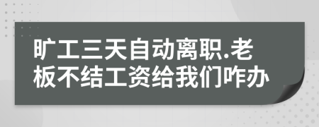 曠工三天自動離職.老板不結(jié)工資給我們咋辦