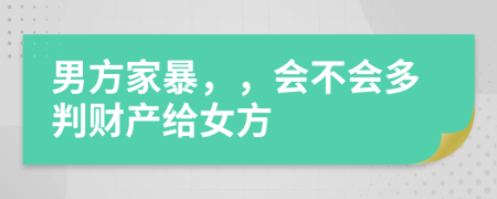 男方家暴，，會不會多判財產(chǎn)給女方