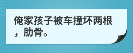 俺家孩子被車撞壞兩根，肋骨。