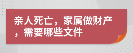 親人死亡，家屬做財產(chǎn)，需要哪些文件