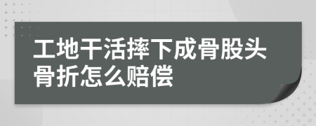 工地干活摔下成骨股頭骨折怎么賠償