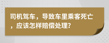 司機(jī)駕車，導(dǎo)致車?yán)锍丝退劳?，?yīng)該怎樣賠償處理？