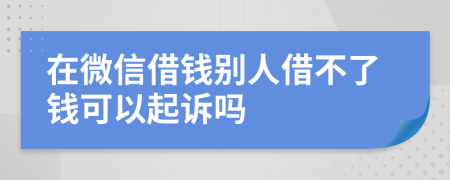 在微信借錢別人借不了錢可以起訴嗎