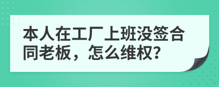 本人在工廠上班沒(méi)簽合同老板，怎么維權(quán)？