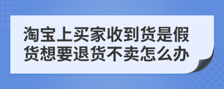 淘寶上買家收到貨是假貨想要退貨不賣怎么辦