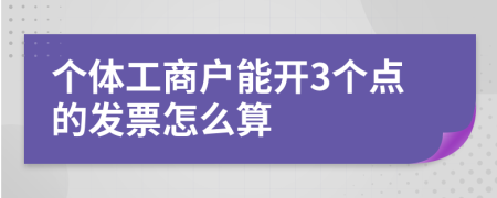 個(gè)體工商戶能開3個(gè)點(diǎn)的發(fā)票怎么算