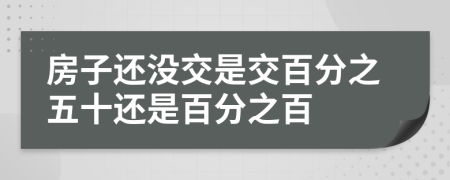 房子還沒交是交百分之五十還是百分之百