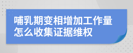 哺乳期變相增加工作量怎么收集證據(jù)維權(quán)