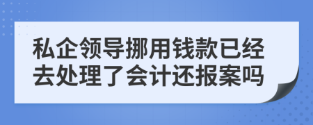私企領(lǐng)導(dǎo)挪用錢款已經(jīng)去處理了會(huì)計(jì)還報(bào)案嗎