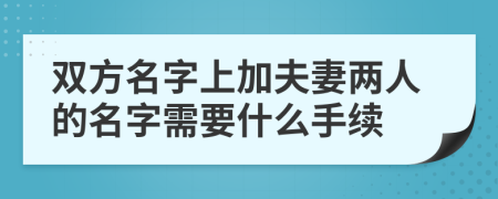 雙方名字上加夫妻兩人的名字需要什么手續(xù)