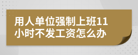 用人單位強(qiáng)制上班11小時不發(fā)工資怎么辦
