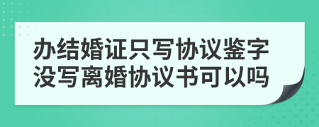 辦結(jié)婚證只寫(xiě)協(xié)議鑒字沒(méi)寫(xiě)離婚協(xié)議書(shū)可以嗎