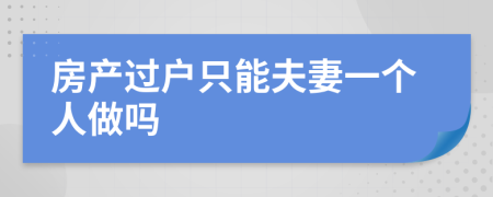 房產(chǎn)過(guò)戶只能夫妻一個(gè)人做嗎