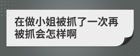 在做小姐被抓了一次再被抓會怎樣啊