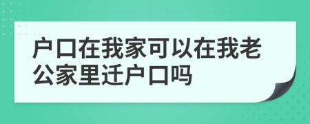 戶口在我家可以在我老公家里遷戶口嗎