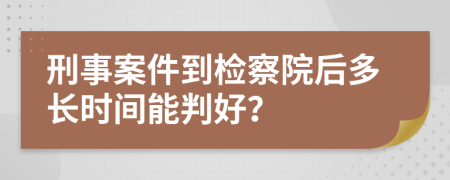 刑事案件到檢察院后多長時間能判好？