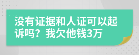 沒有證據(jù)和人證可以起訴嗎？我欠他錢3萬