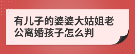 有兒子的婆婆大姑姐老公離婚孩子怎么判