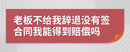 老板不給我辭退沒有簽合同我能得到賠償嗎