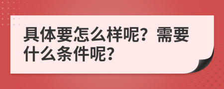 具體要怎么樣呢？需要什么條件呢？