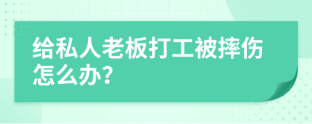給私人老板打工被摔傷怎么辦？