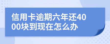 信用卡逾期六年還4000塊到現(xiàn)在怎么辦