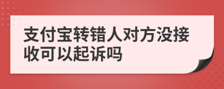 支付寶轉(zhuǎn)錯(cuò)人對(duì)方?jīng)]接收可以起訴嗎