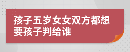 孩子五歲女女雙方都想要孩子判給誰