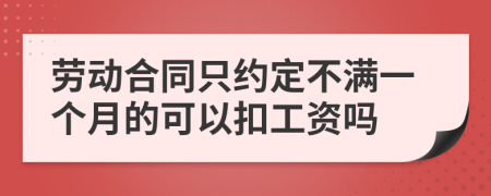 勞動合同只約定不滿一個月的可以扣工資嗎