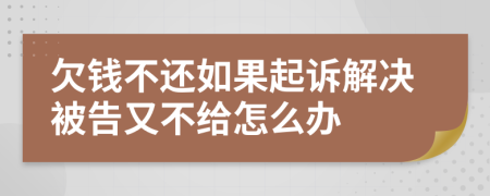 欠錢不還如果起訴解決被告又不給怎么辦